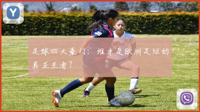 足球四大豪门：谁才是欧洲足坛的真正王者？