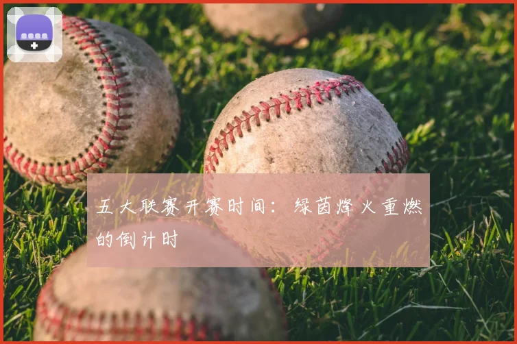 五大联赛开赛时间：绿茵烽火重燃的倒计时