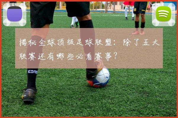 揭秘全球顶级足球联盟:除了五大联赛还有哪些必看赛事?