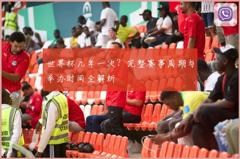 世界杯几年一次?完整赛事周期与举办时间全解析