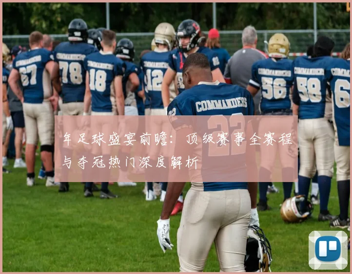 年足球盛宴前瞻：顶级赛事全赛程与夺冠热门深度解析