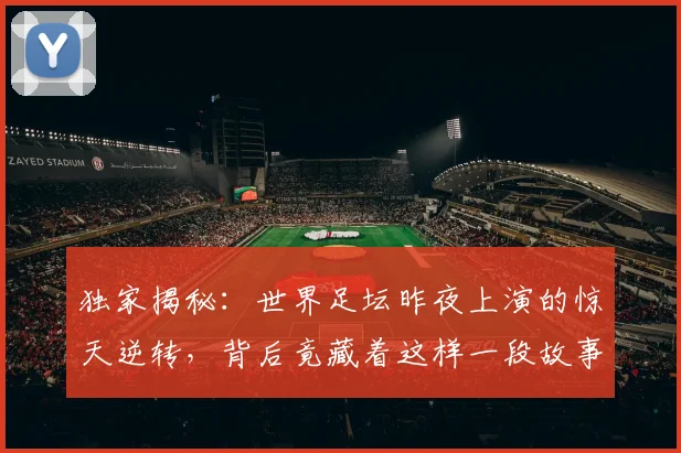 独家揭秘：世界足坛昨夜上演的惊天逆转，背后竟藏着这样一段故事