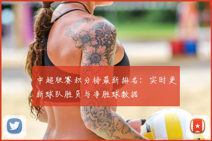 中超联赛积分榜最新排名:实时更新球队胜负与净胜球数据
