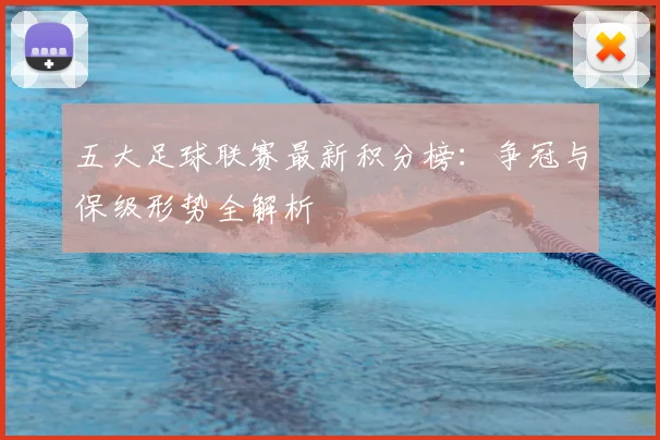 五大足球联赛最新积分榜：争冠与保级形势全解析
